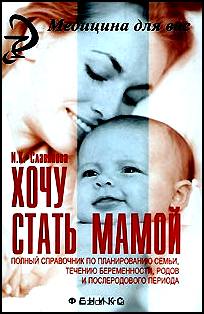 Хочу стать мамой. Полный справочник по планированию семьи, течению беременности, родов и послеродового периода